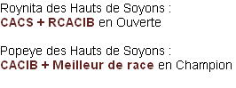 Roynita des Hauts de Soyons : 
CACS + RCACIB en Ouverte

Popeye des Hauts de Soyons : 
CACIB + Meilleur de race en Champion

